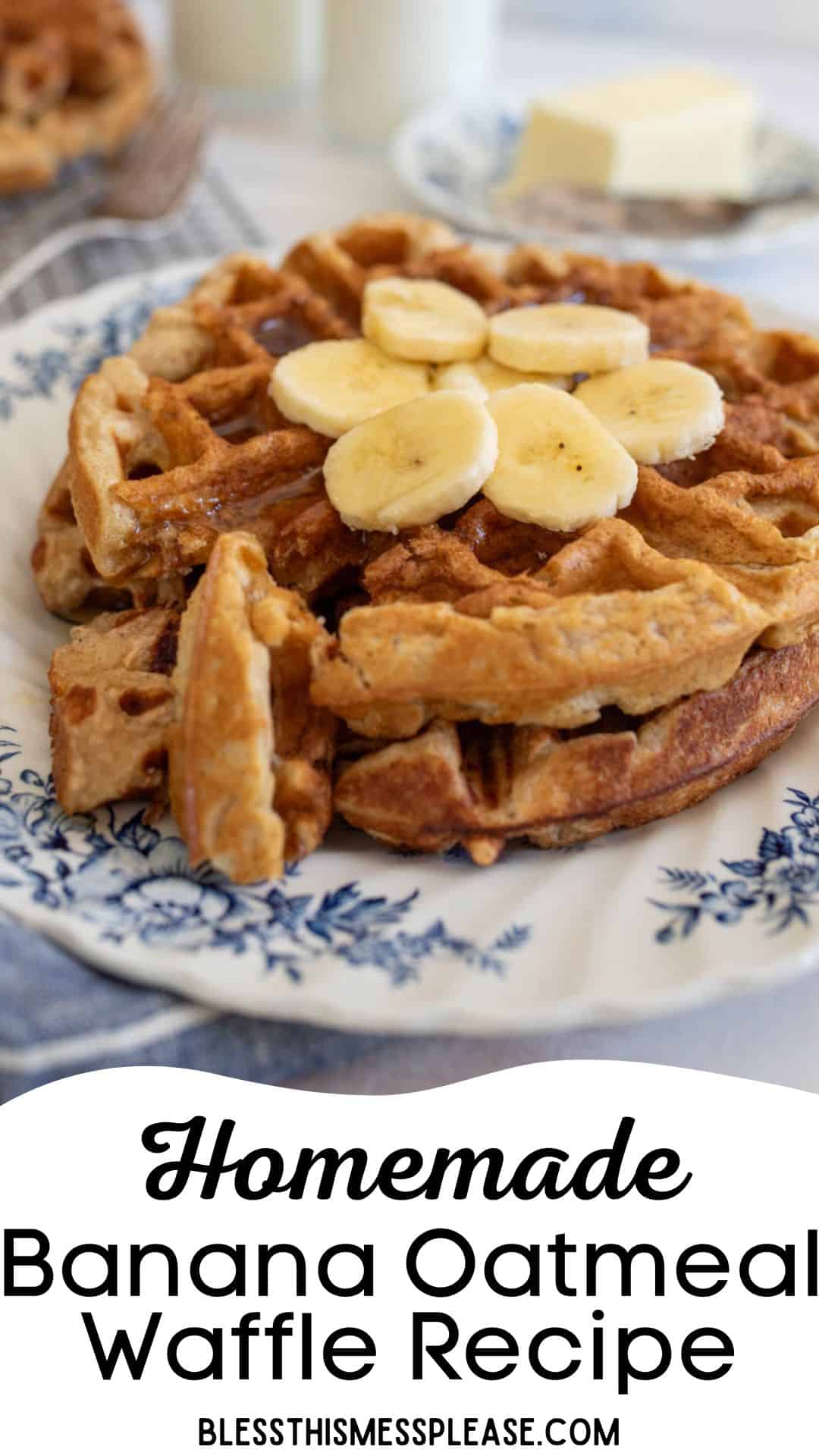 A close-up of a waffle on a plate topped with banana slices. The plate has a blue floral design. In the background, theres butter, and what appears to be milk. Text at the bottom reads, Homemade Banana Oatmeal Waffle Recipe.